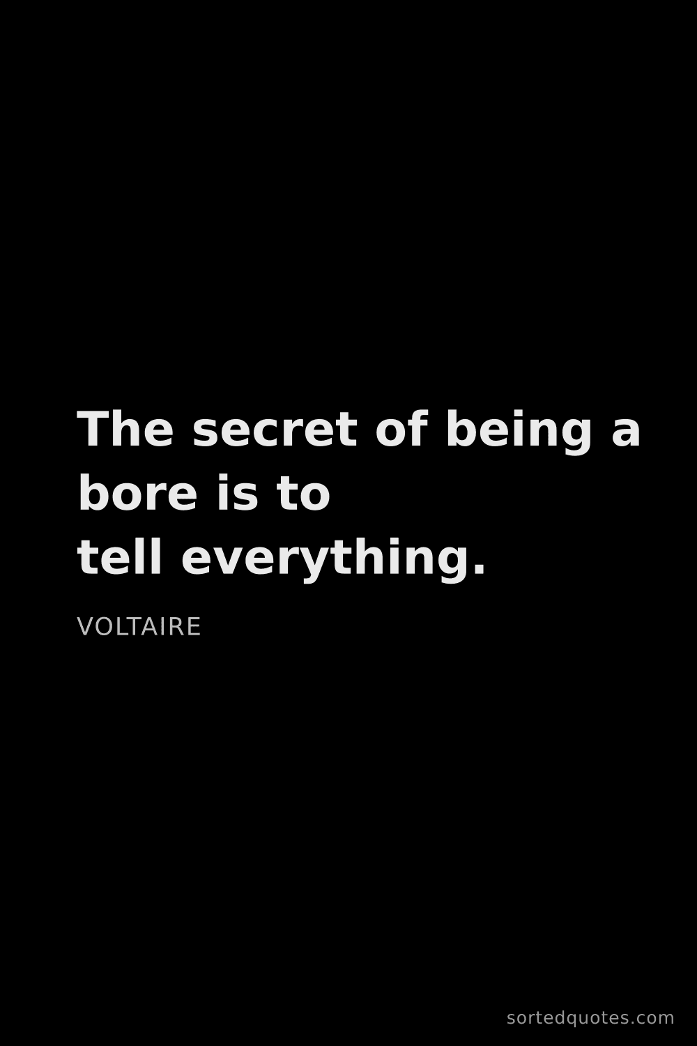 Quote by Voltaire: "The secret of being a bore is to tell everything...."