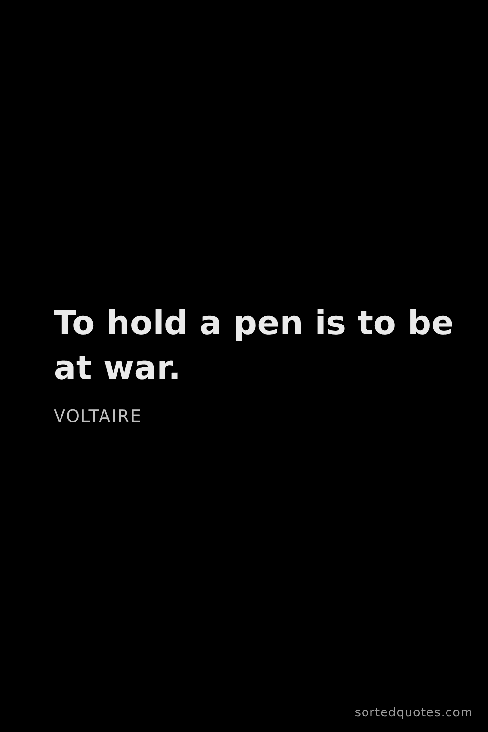 Quote by Voltaire: "To hold a pen is to be at war...."