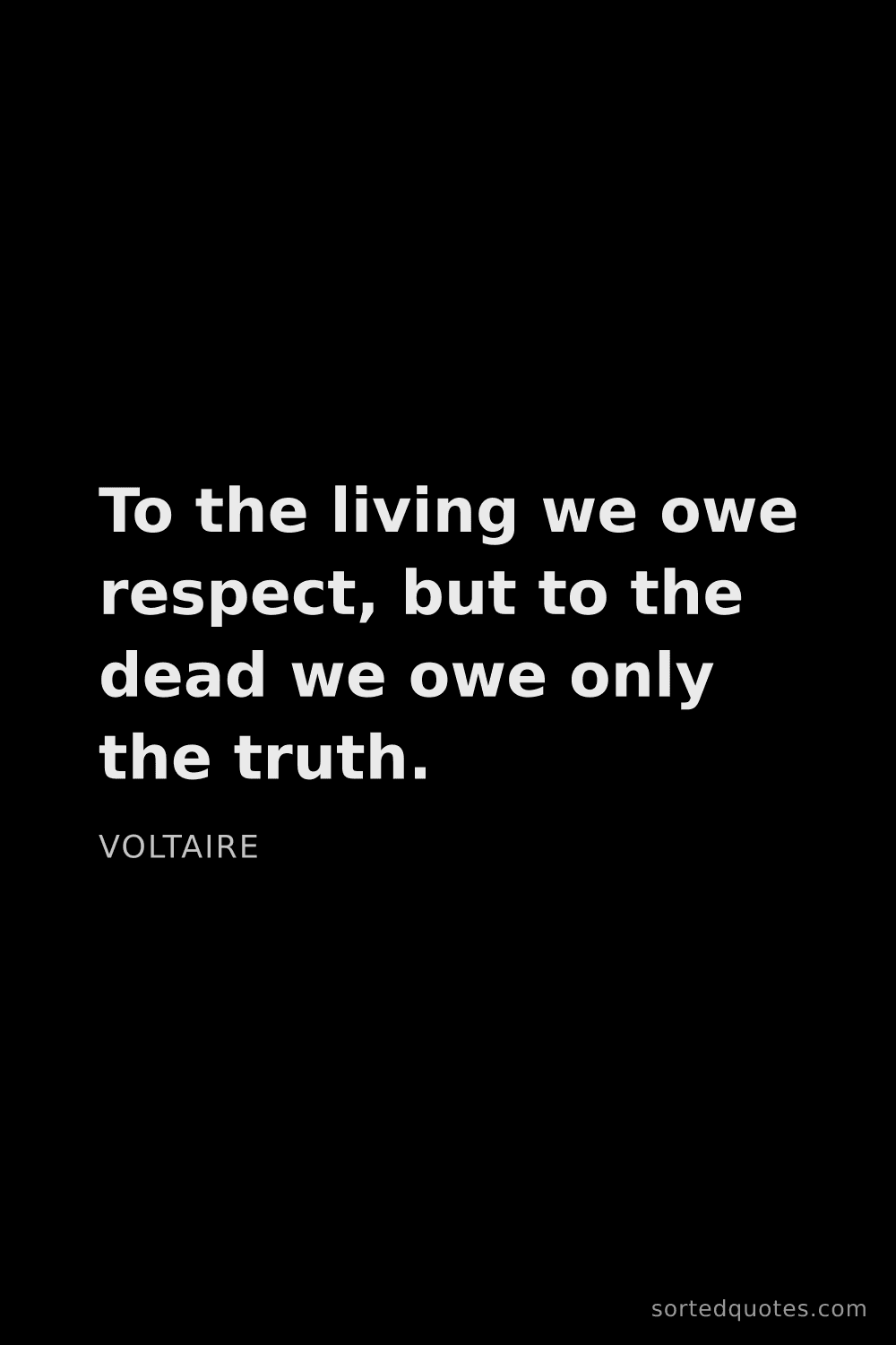 Quote by Voltaire: "To the living we owe respect, but to the dead we o..."