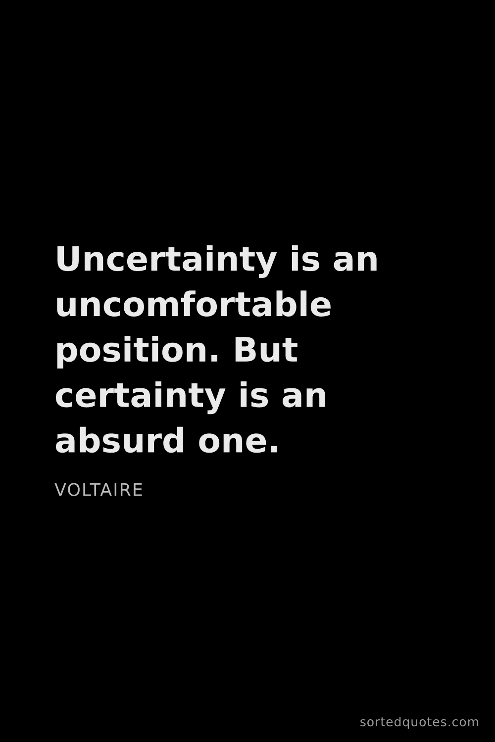 Quote by Voltaire: "Uncertainty is an uncomfortable position. But cert..."