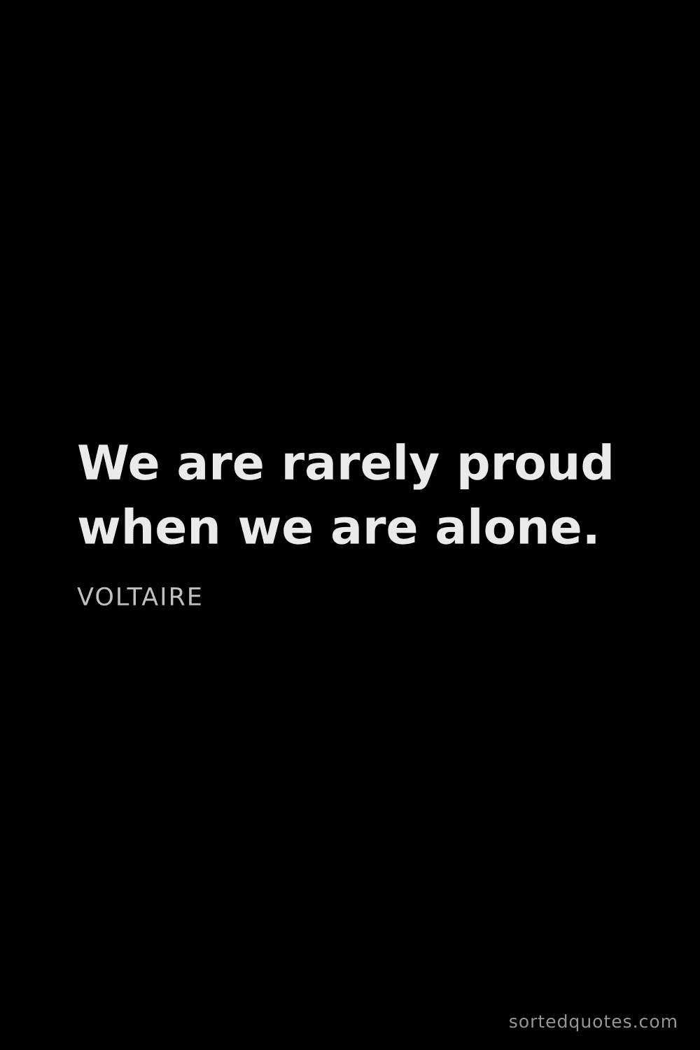 Quote by Voltaire: "We are rarely proud when we are alone...."
