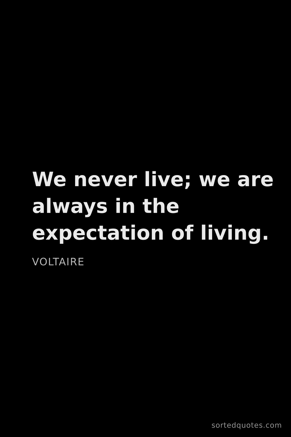 Quote by Voltaire: "We never live; we are always in the expectation of..."