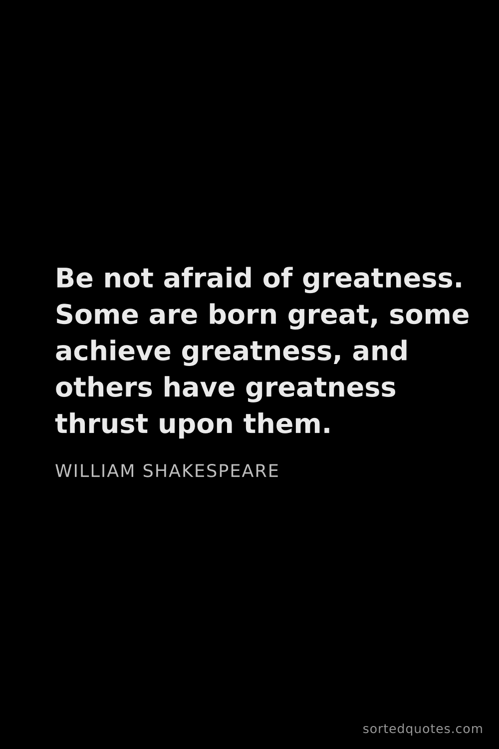 Quote by William Shakespeare: "Be not afraid of greatness. Some are born great, s..."