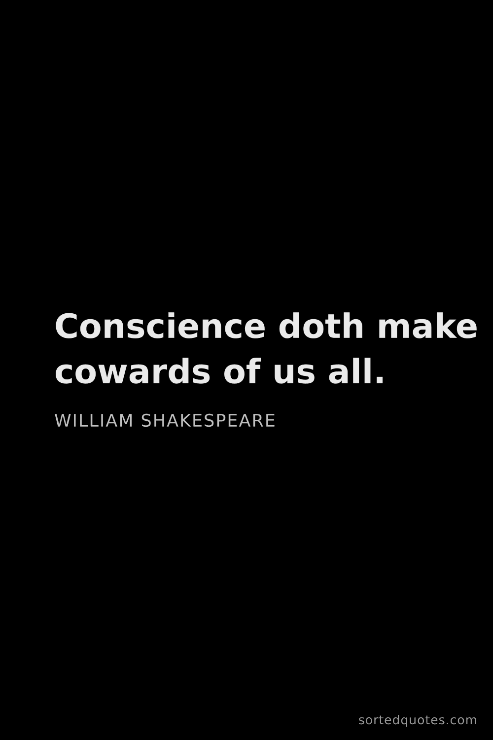 Quote by William Shakespeare: "Conscience doth make cowards of us all...."