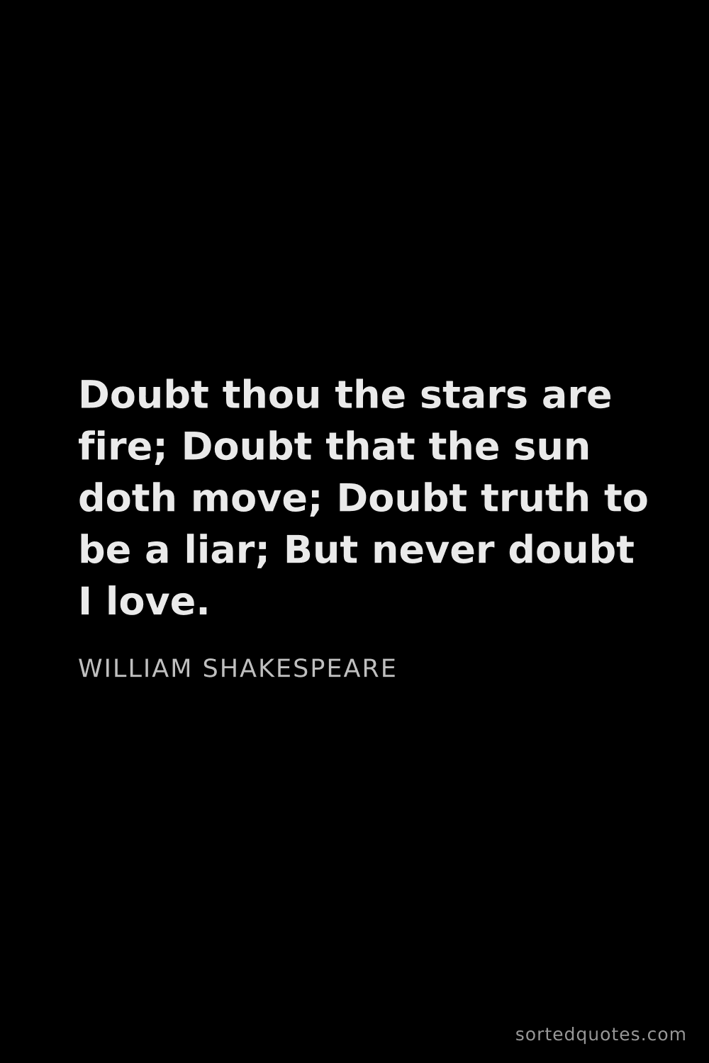 Quote by William Shakespeare: "Doubt thou the stars are fire; Doubt that the sun ..."