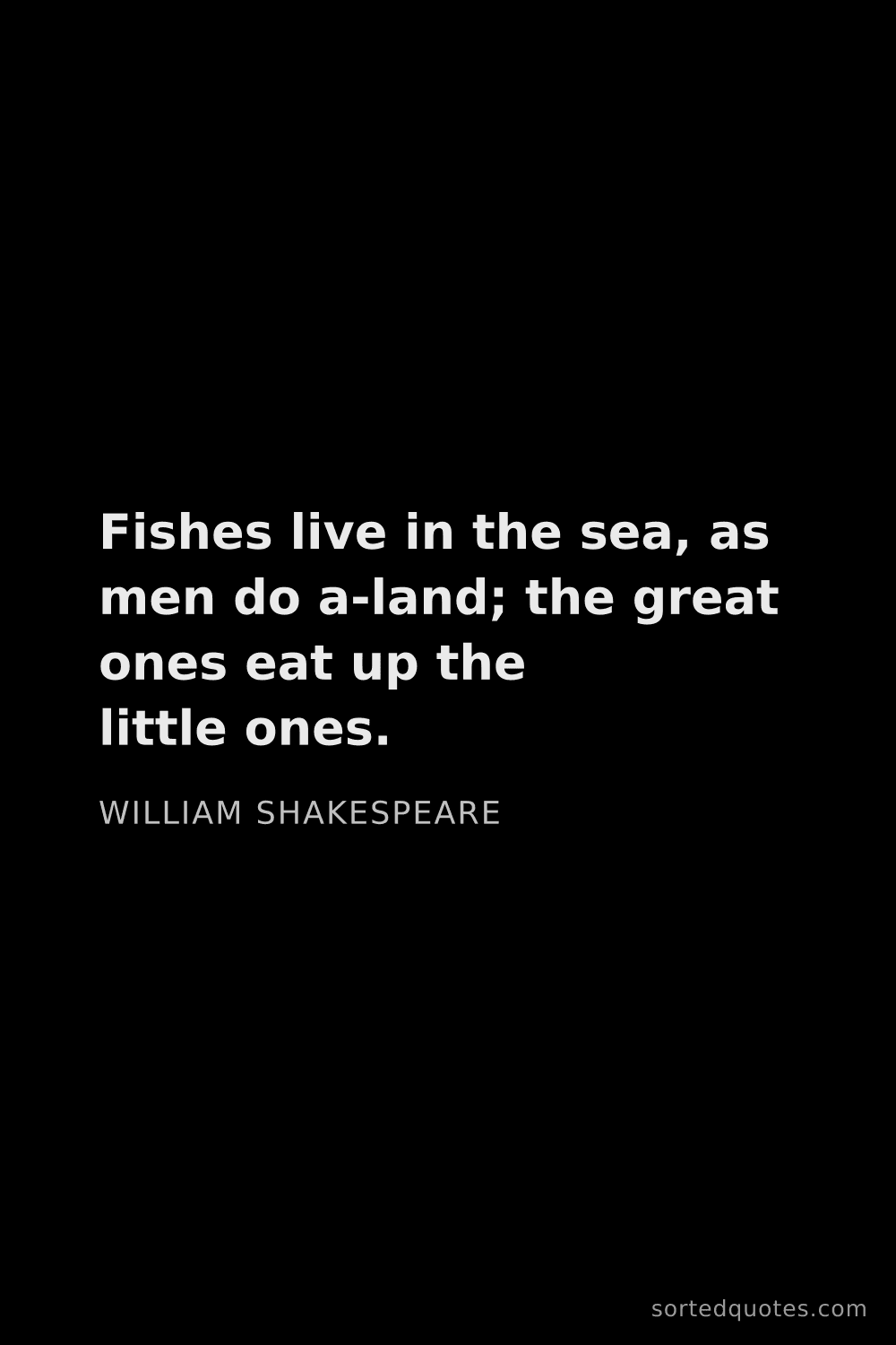 Quote by William Shakespeare: "Fishes live in the sea, as men do a-land; the grea..."
