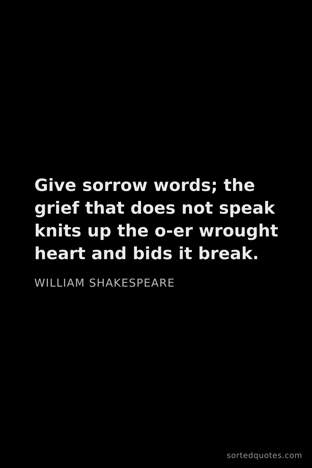 Quote by William Shakespeare: "Give sorrow words; the grief that does not speak k..."