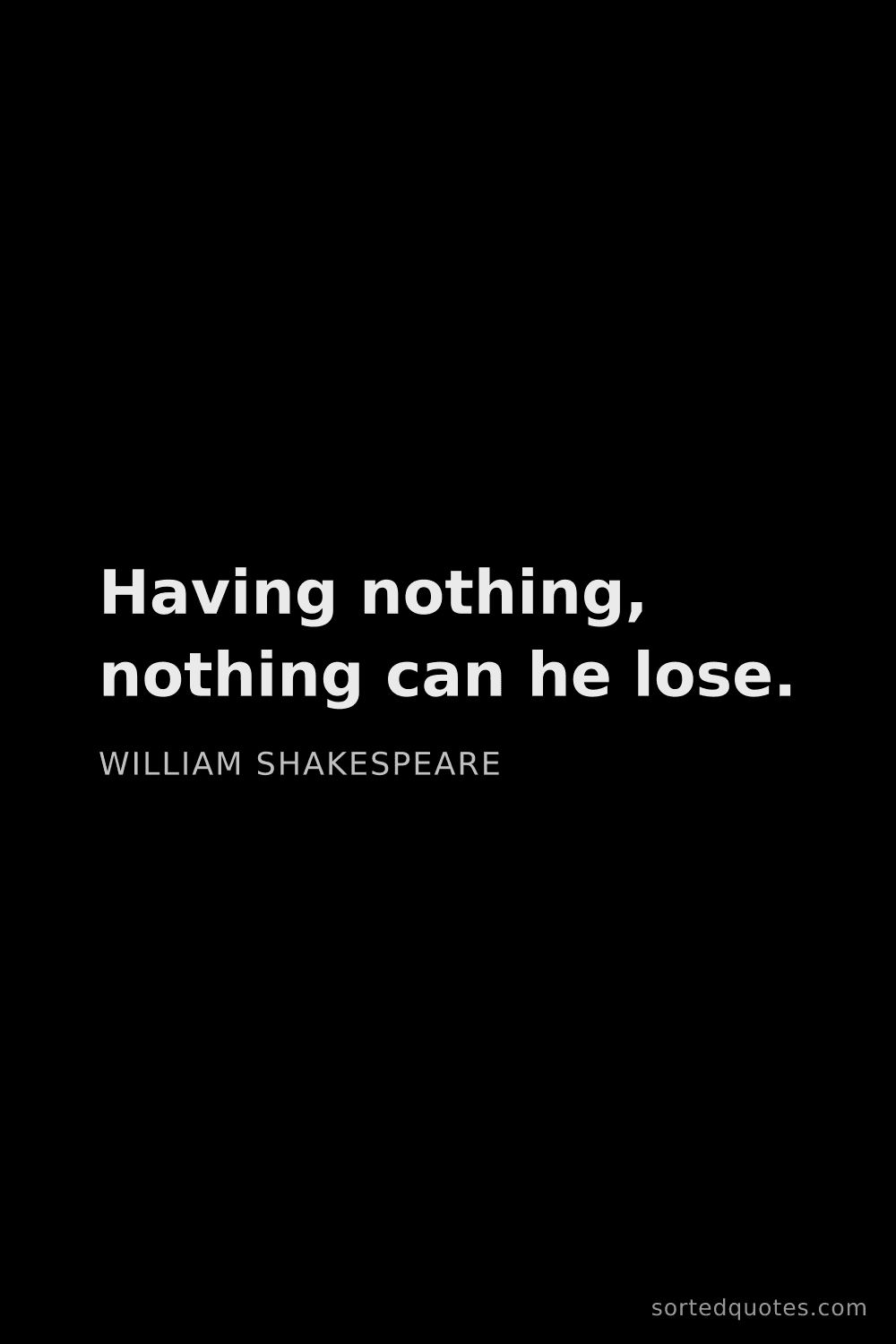 Quote by William Shakespeare: "Having nothing, nothing can he lose...."