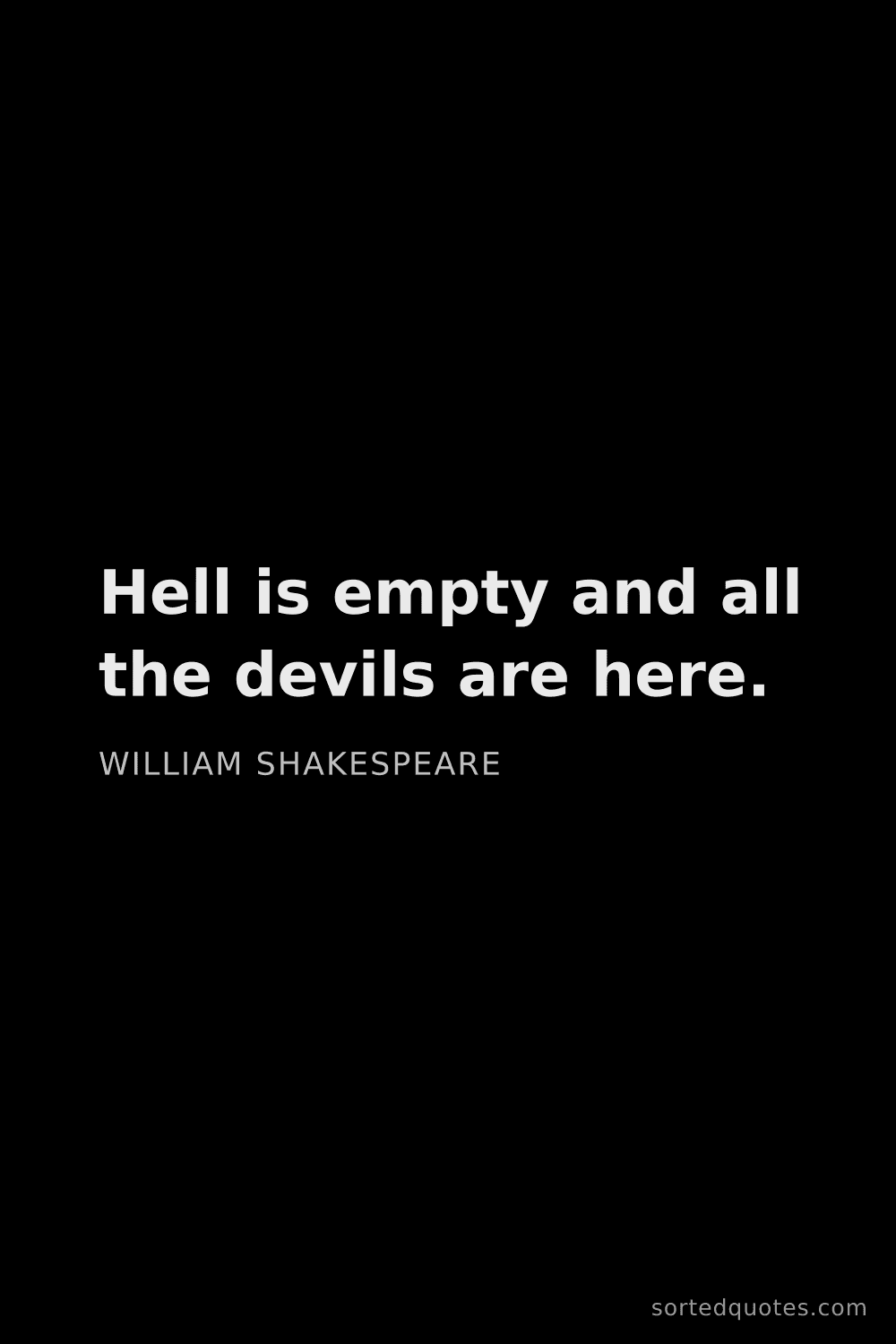 Quote by William Shakespeare: "Hell is empty and all the devils are here...."