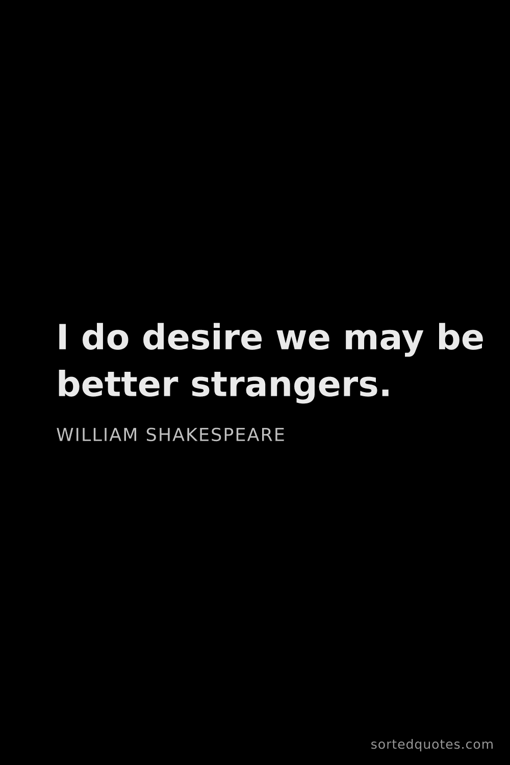Quote by William Shakespeare: "I do desire we may be better strangers...."
