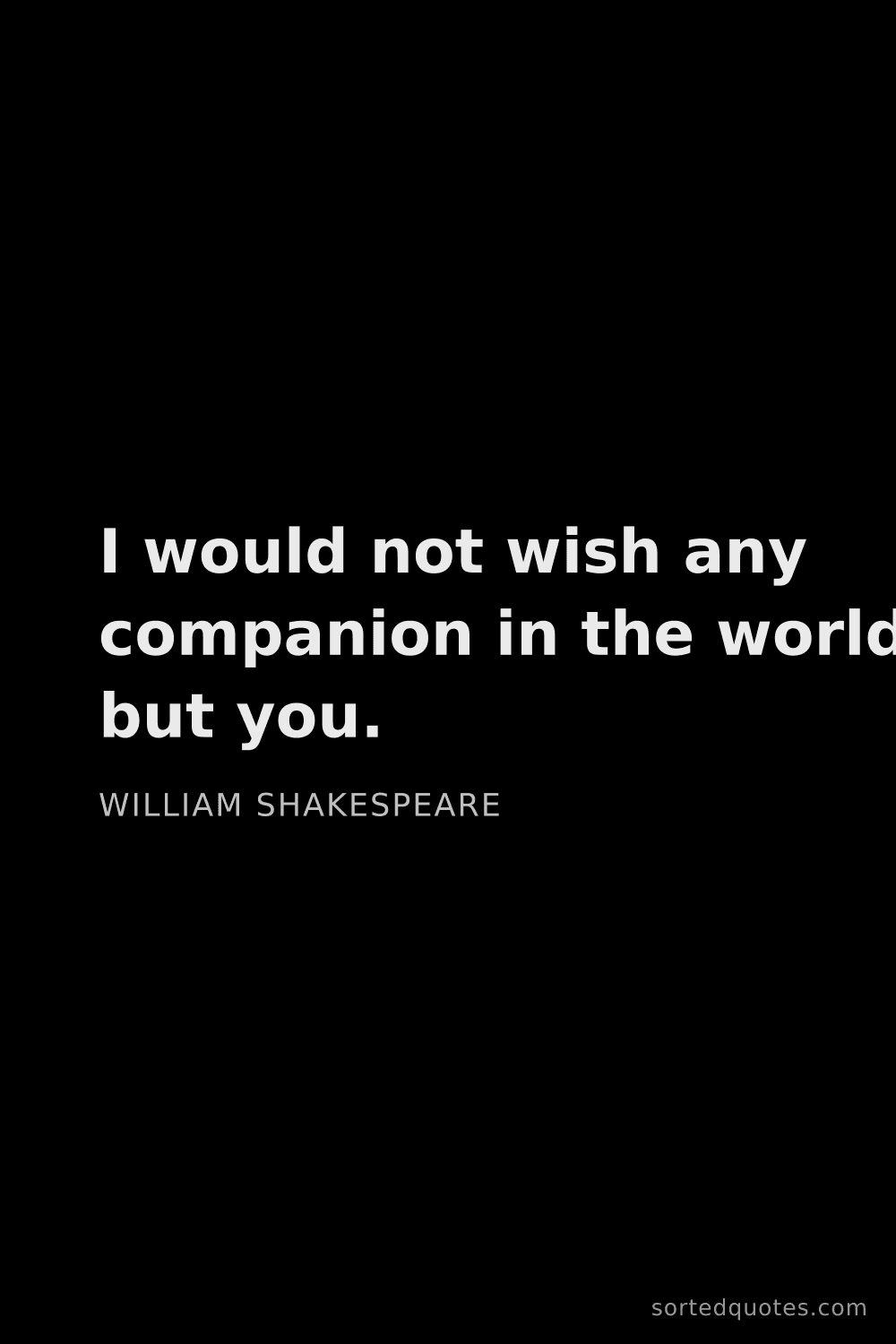 Quote by William Shakespeare: "I would not wish any companion in the world but yo..."