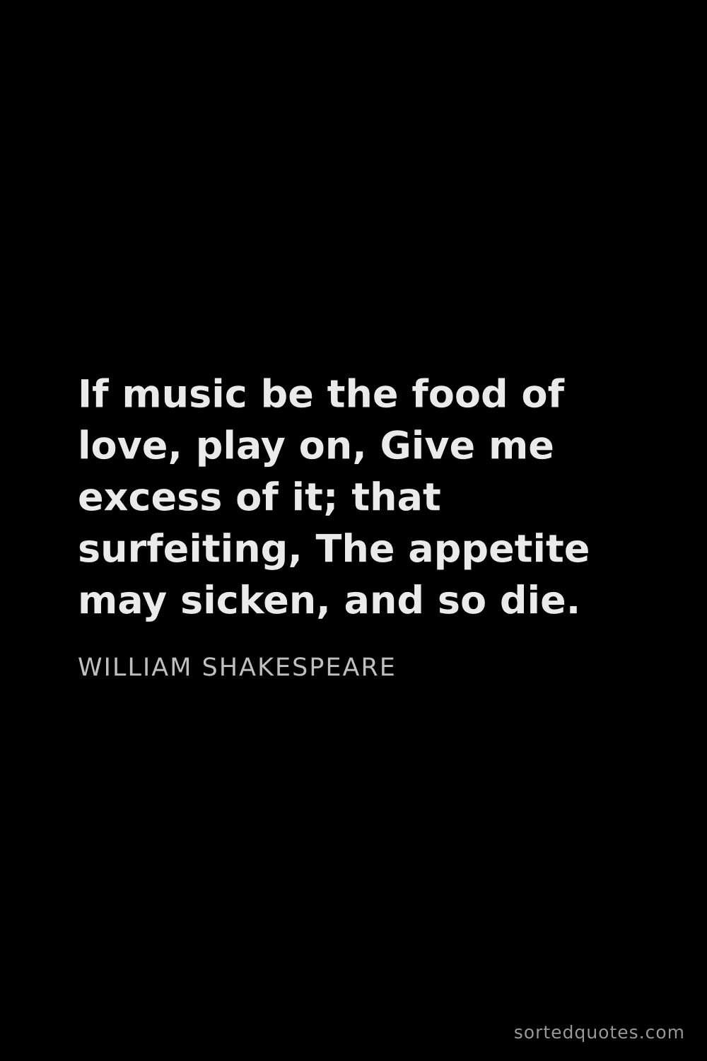 Quote by William Shakespeare: "If music be the food of love, play on, Give me exc..."