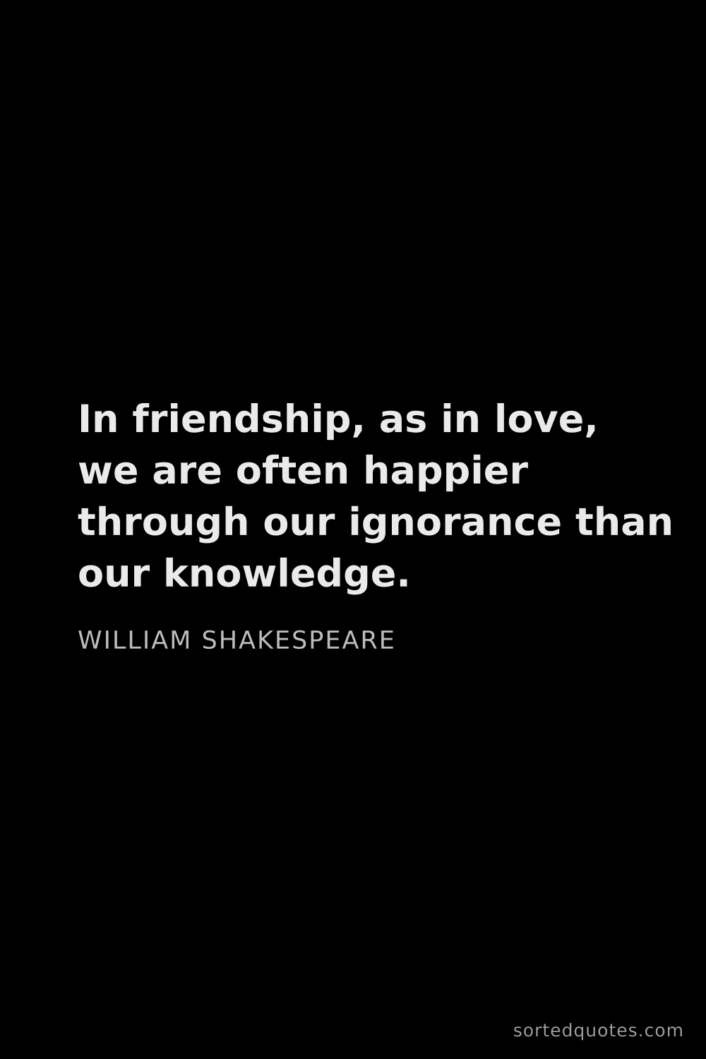 Quote by William Shakespeare: "In friendship, as in love, we are often happier th..."