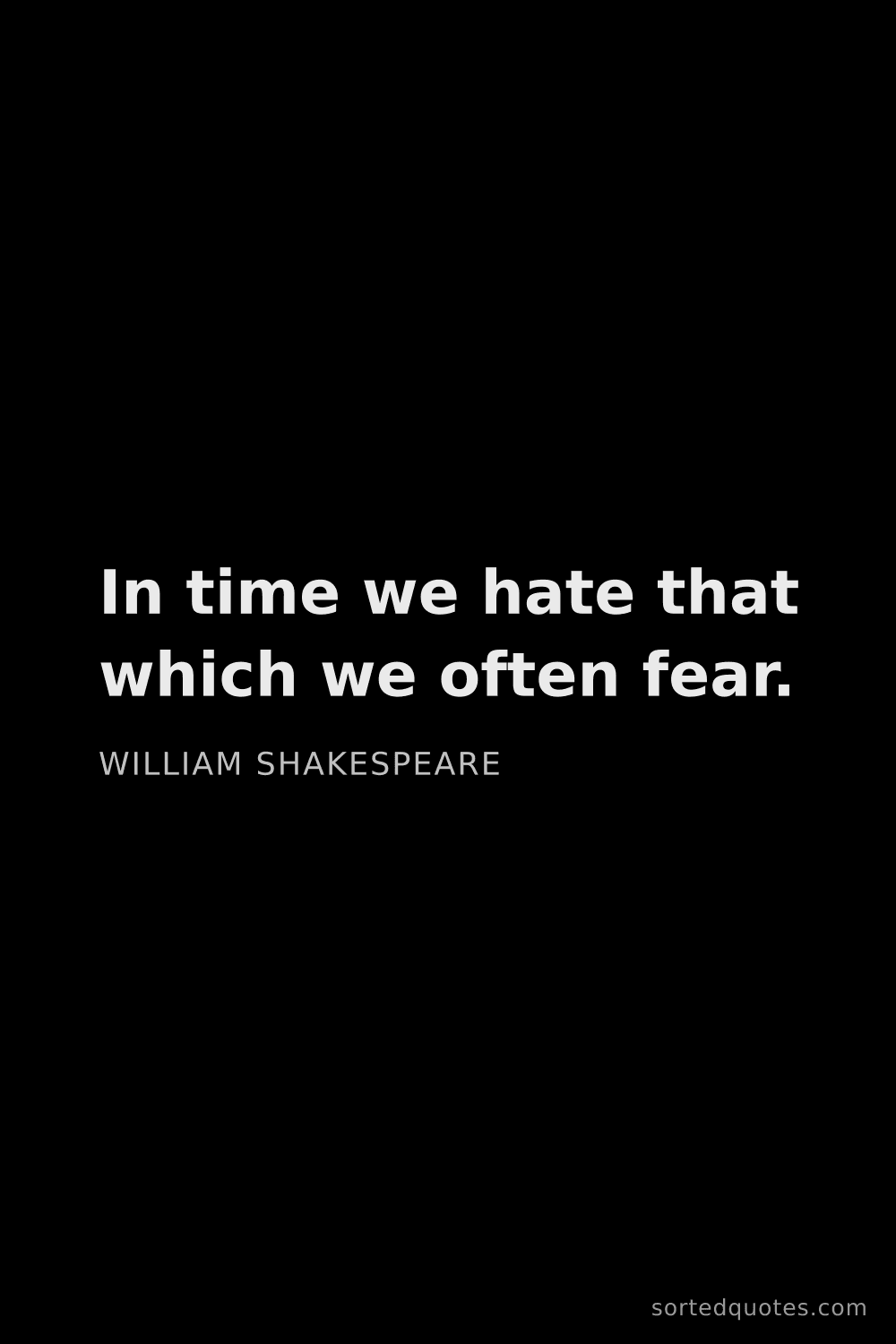 Quote by William Shakespeare: "In time we hate that which we often fear...."