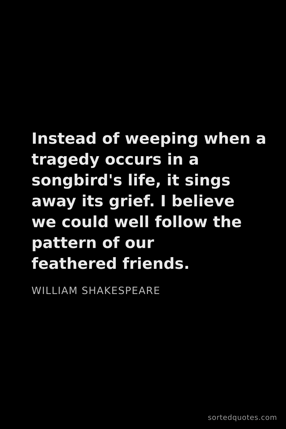 Quote by William Shakespeare: "Instead of weeping when a tragedy occurs in a song..."