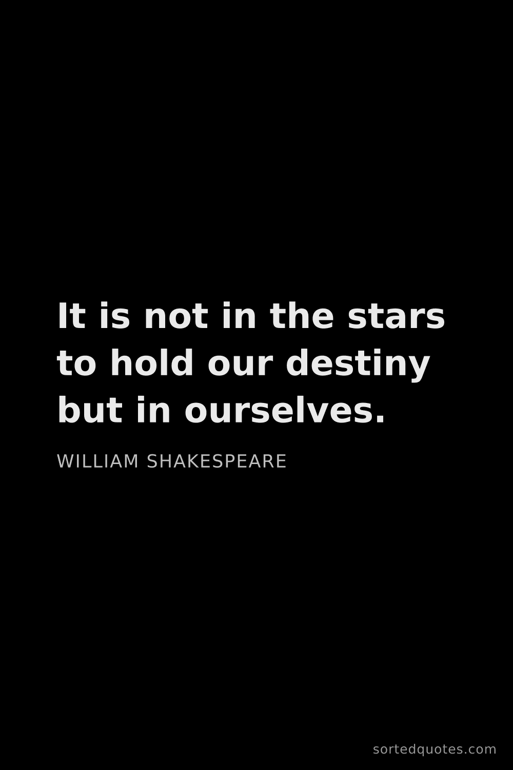 Quote by William Shakespeare: "It is not in the stars to hold our destiny but in ..."