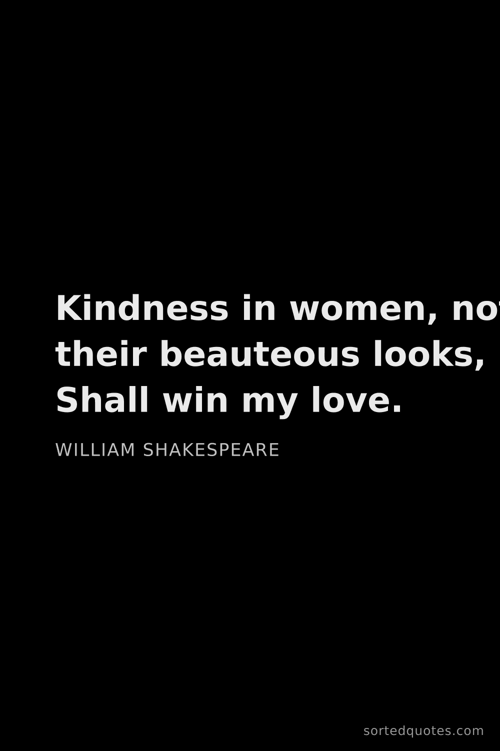 Quote by William Shakespeare: "Kindness in women, not their beauteous looks, Shal..."