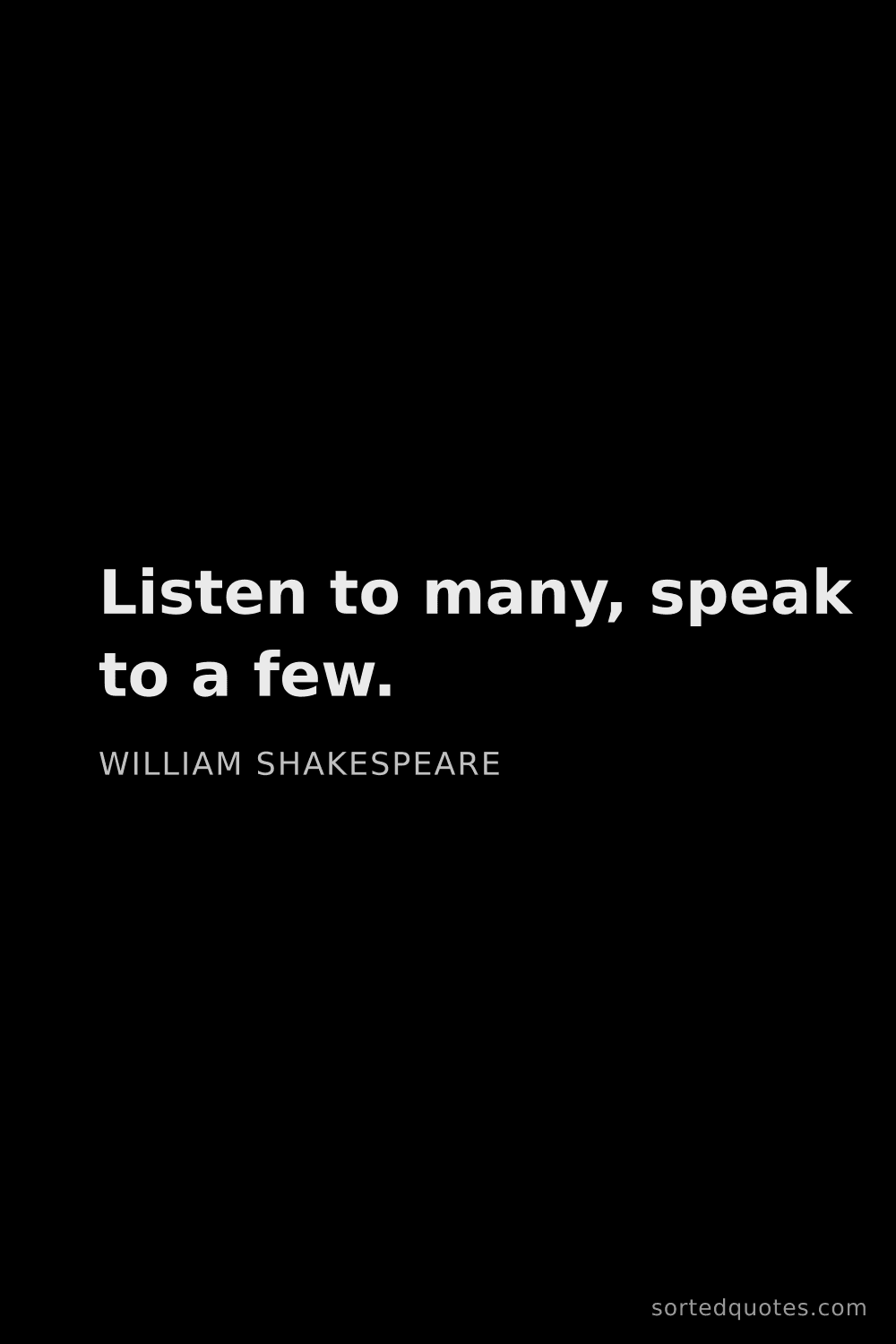 Quote by William Shakespeare: "Listen to many, speak to a few...."