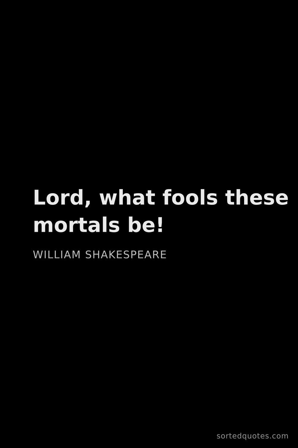 Quote by William Shakespeare: "Lord, what fools these mortals be!..."