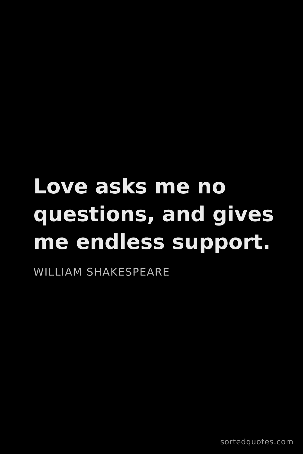 Quote by William Shakespeare: "Love asks me no questions, and gives me endless su..."