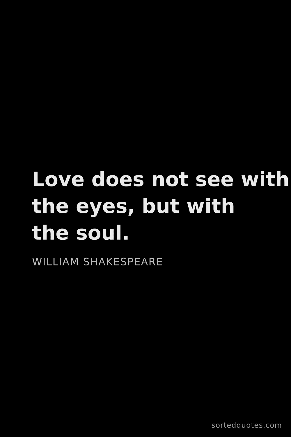 Quote by William Shakespeare: "Love does not see with the eyes, but with the soul..."