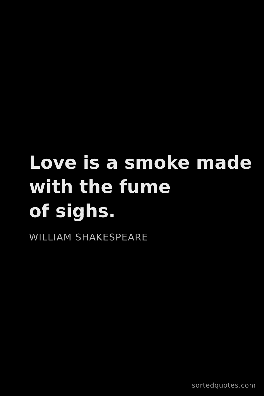 Quote by William Shakespeare: "Love is a smoke made with the fume of sighs...."