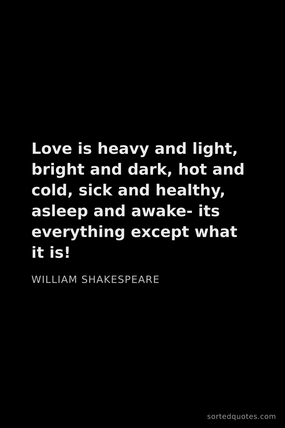 Quote by William Shakespeare: "Love is heavy and light, bright and dark, hot and ..."