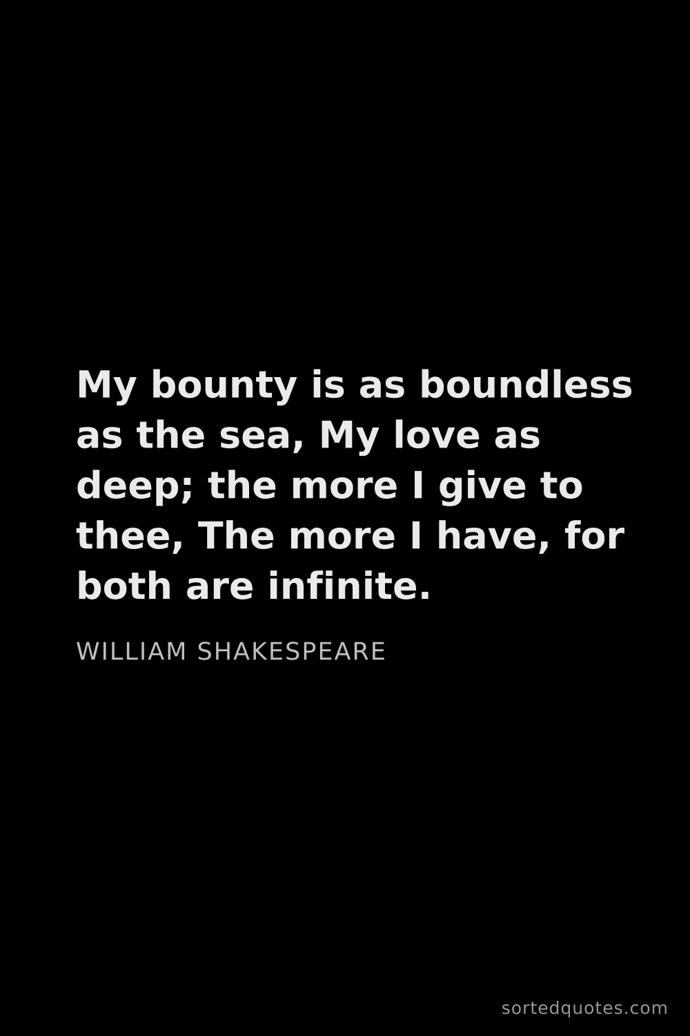 Quote by William Shakespeare: "My bounty is as boundless as the sea, My love as d..."