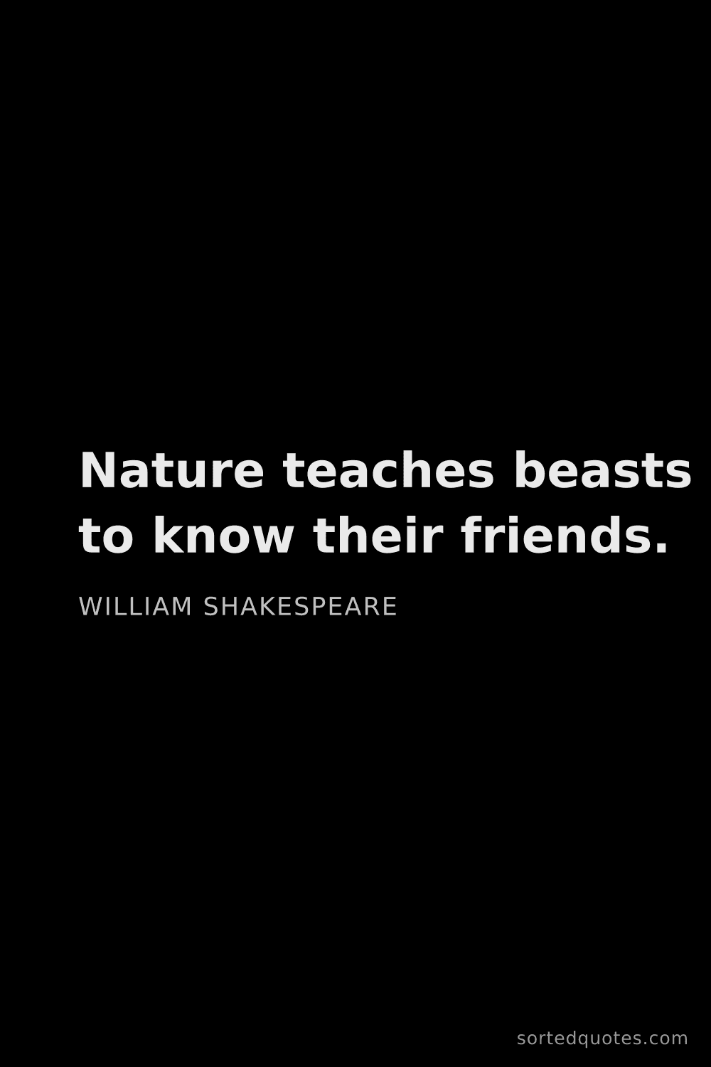 Quote by William Shakespeare: "Nature teaches beasts to know their friends...."