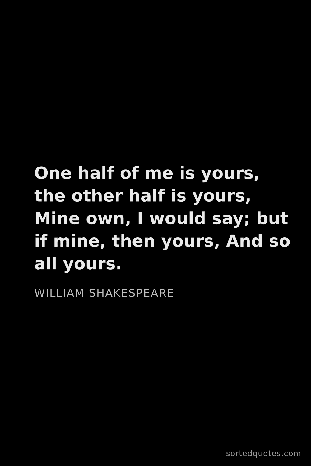 Quote by William Shakespeare: "One half of me is yours, the other half is yours, ..."