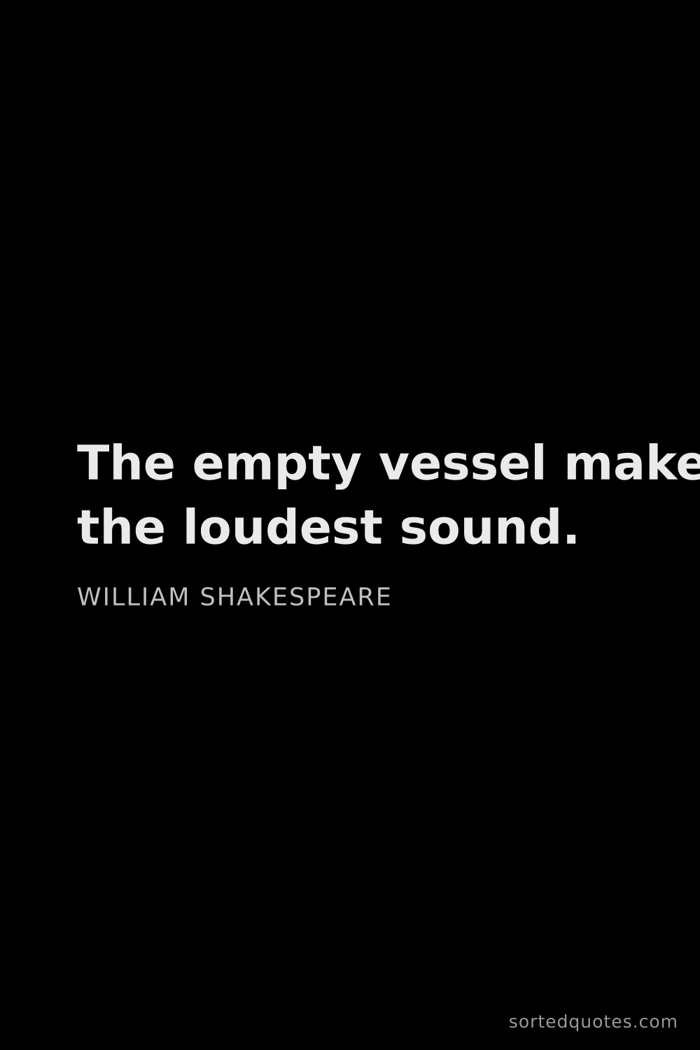 Quote by William Shakespeare: "The empty vessel makes the loudest sound...."