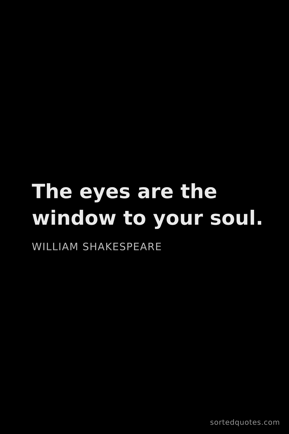 Quote by William Shakespeare: "The eyes are the window to your soul...."