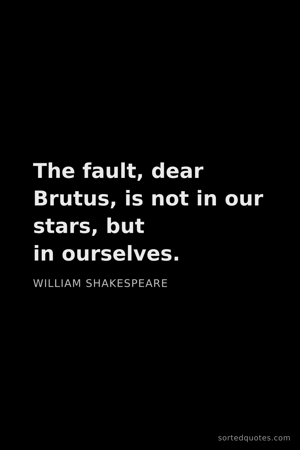 Quote by William Shakespeare: "The fault, dear Brutus, is not in our stars, but i..."