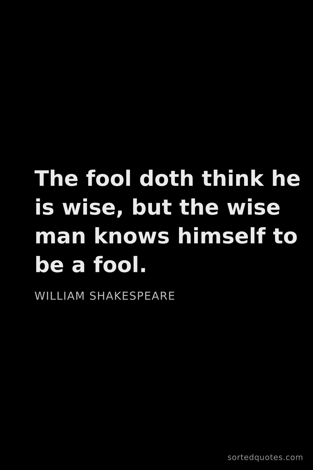 Quote by William Shakespeare: "The fool doth think he is wise, but the wise man k..."
