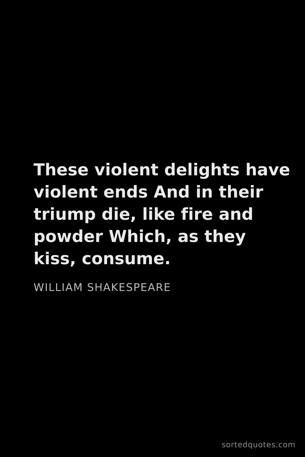 Quote by William Shakespeare: "These violent delights have violent ends And in th..."