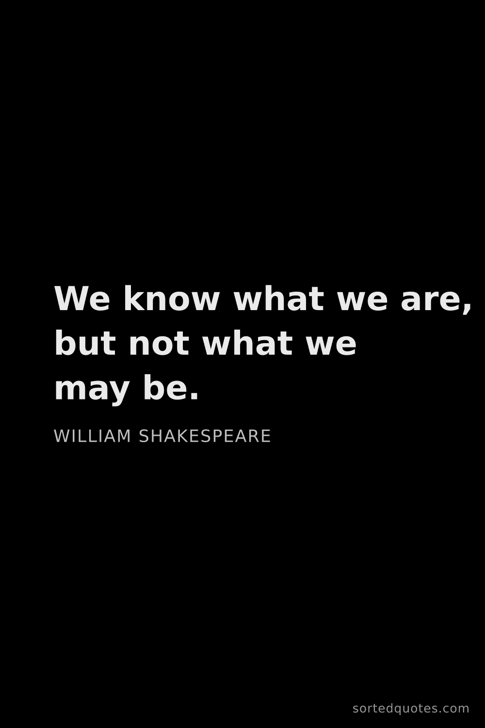 Quote by William Shakespeare: "We know what we are, but not what we may be...."