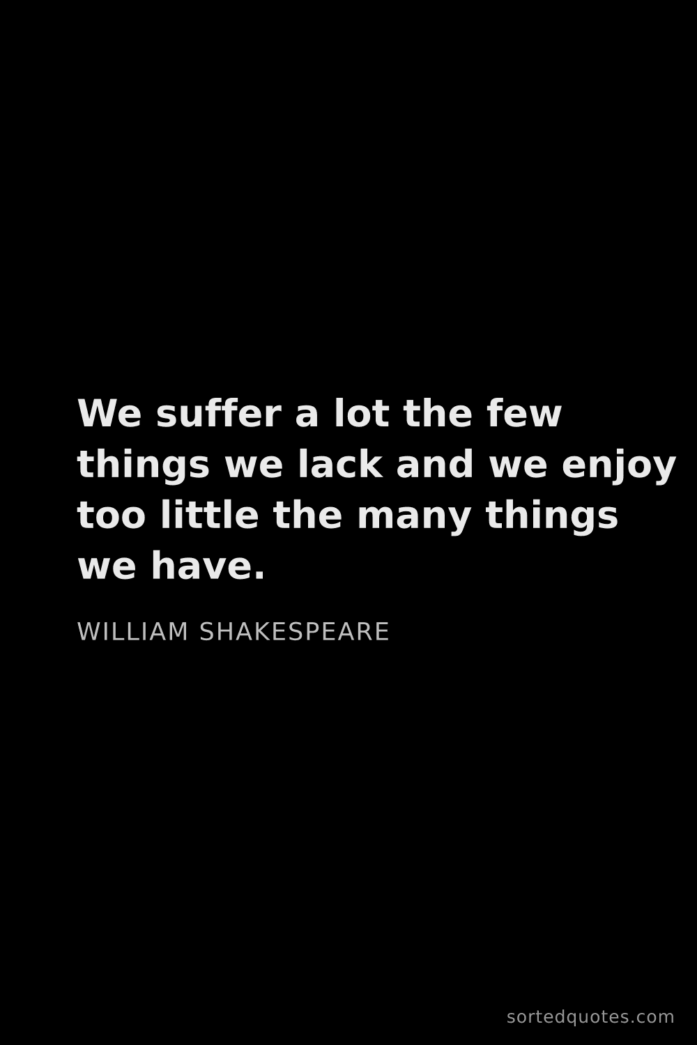 Quote by William Shakespeare: "We suffer a lot the few things we lack and we enjo..."