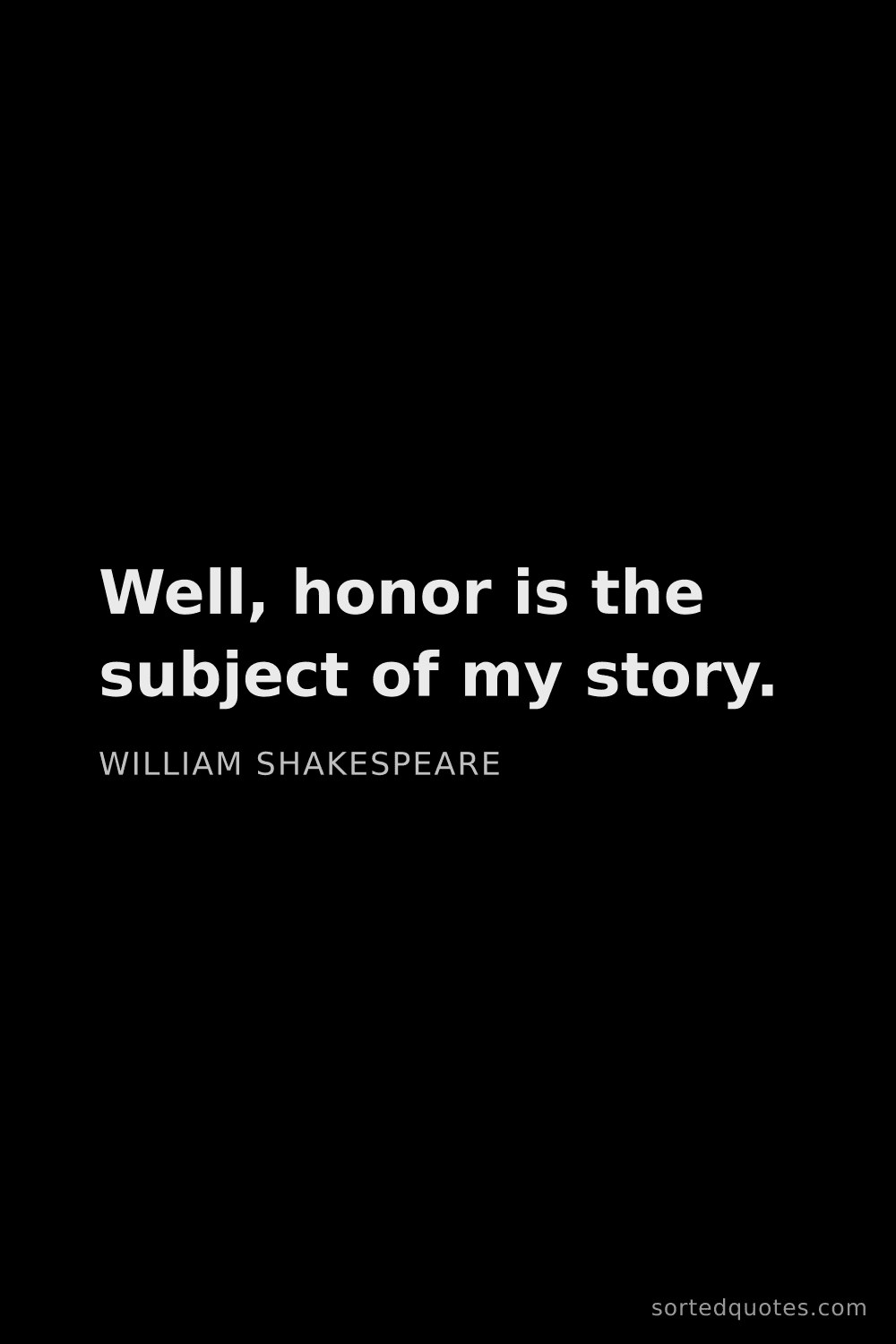 Quote by William Shakespeare: "Well, honor is the subject of my story...."