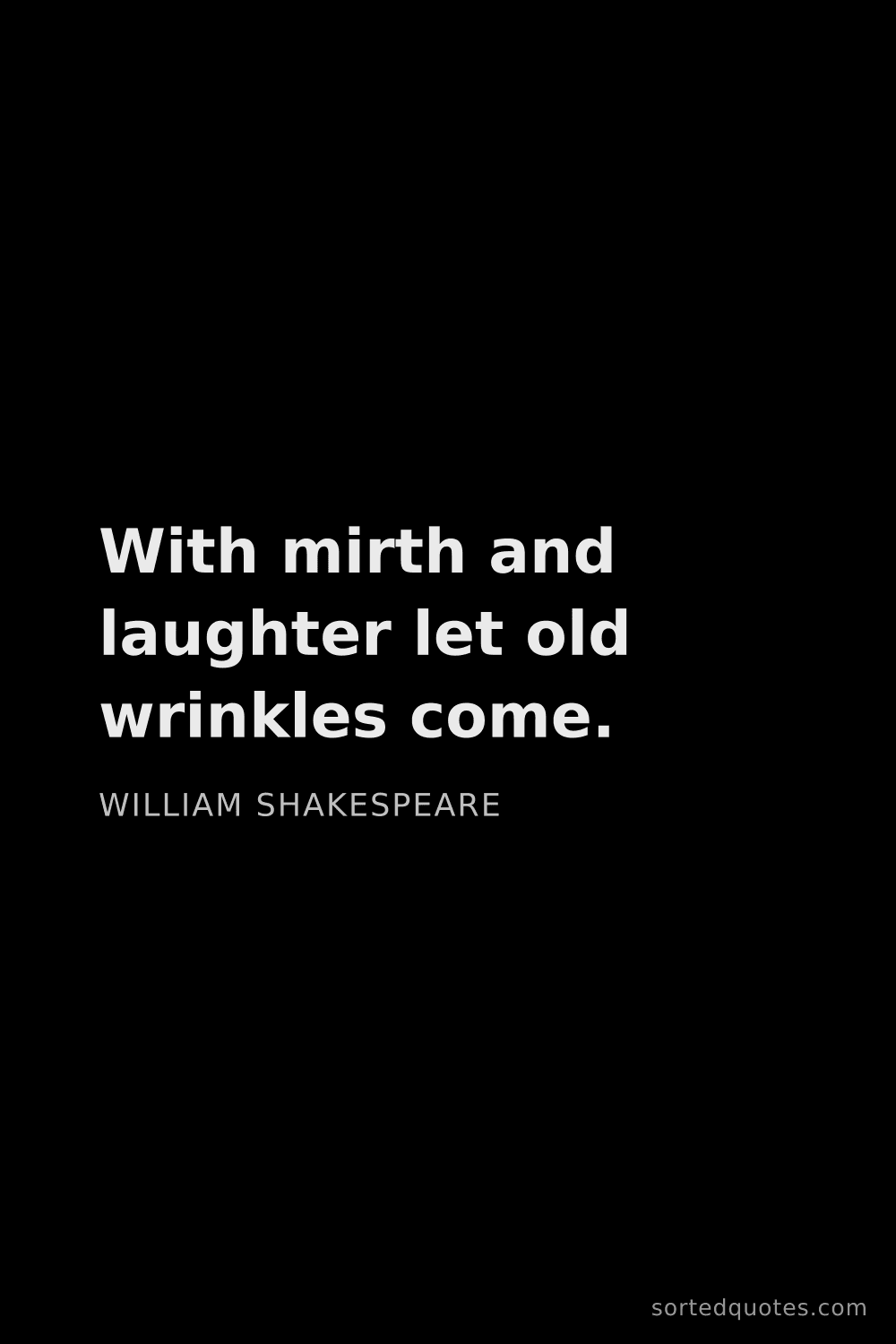 Quote by William Shakespeare: "With mirth and laughter let old wrinkles come...."