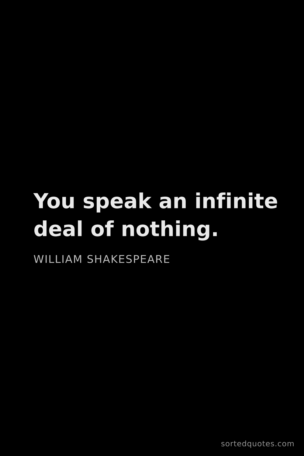 Quote by William Shakespeare: "You speak an infinite deal of nothing...."