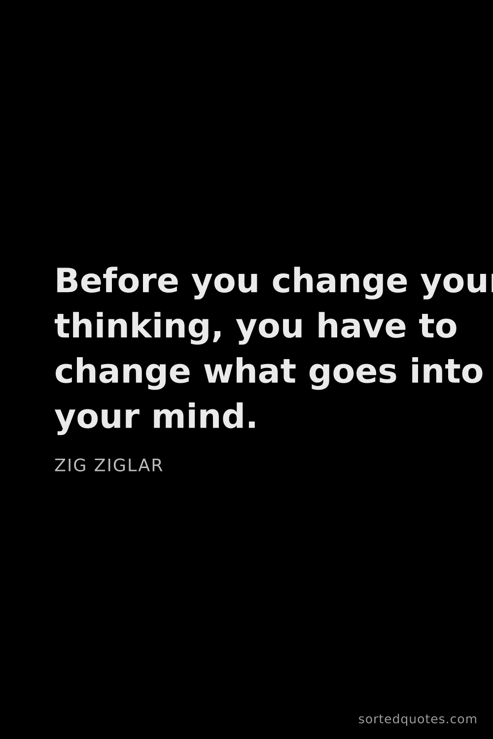 Quote by Zig Ziglar: "Before you change your thinking, you have to chang..."