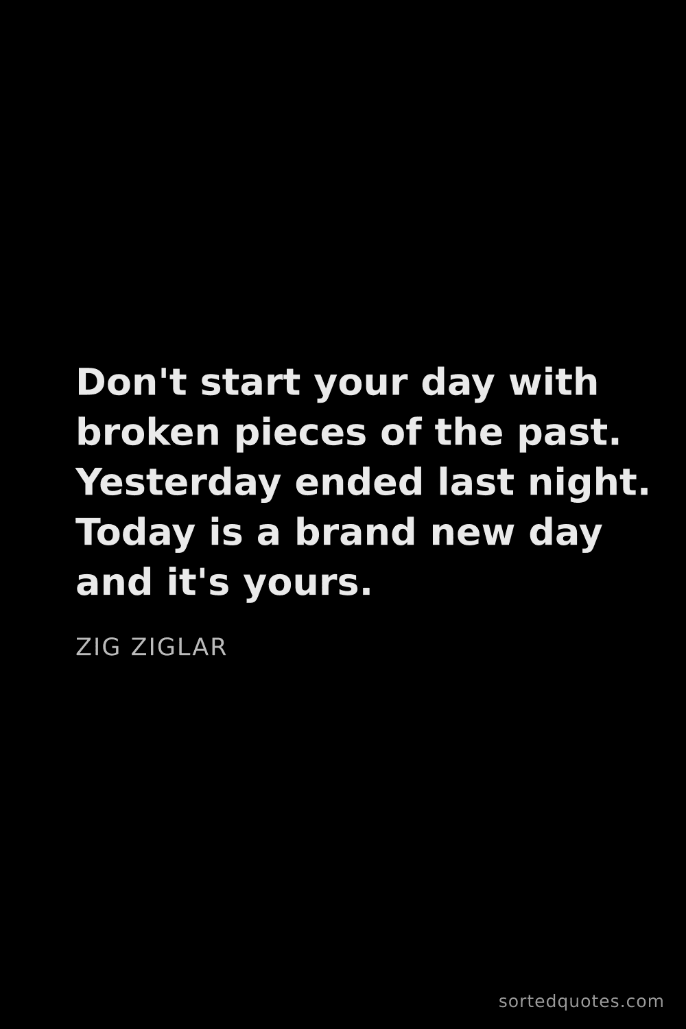 Quote by Zig Ziglar: "Don't start your day with broken pieces of the pas..."