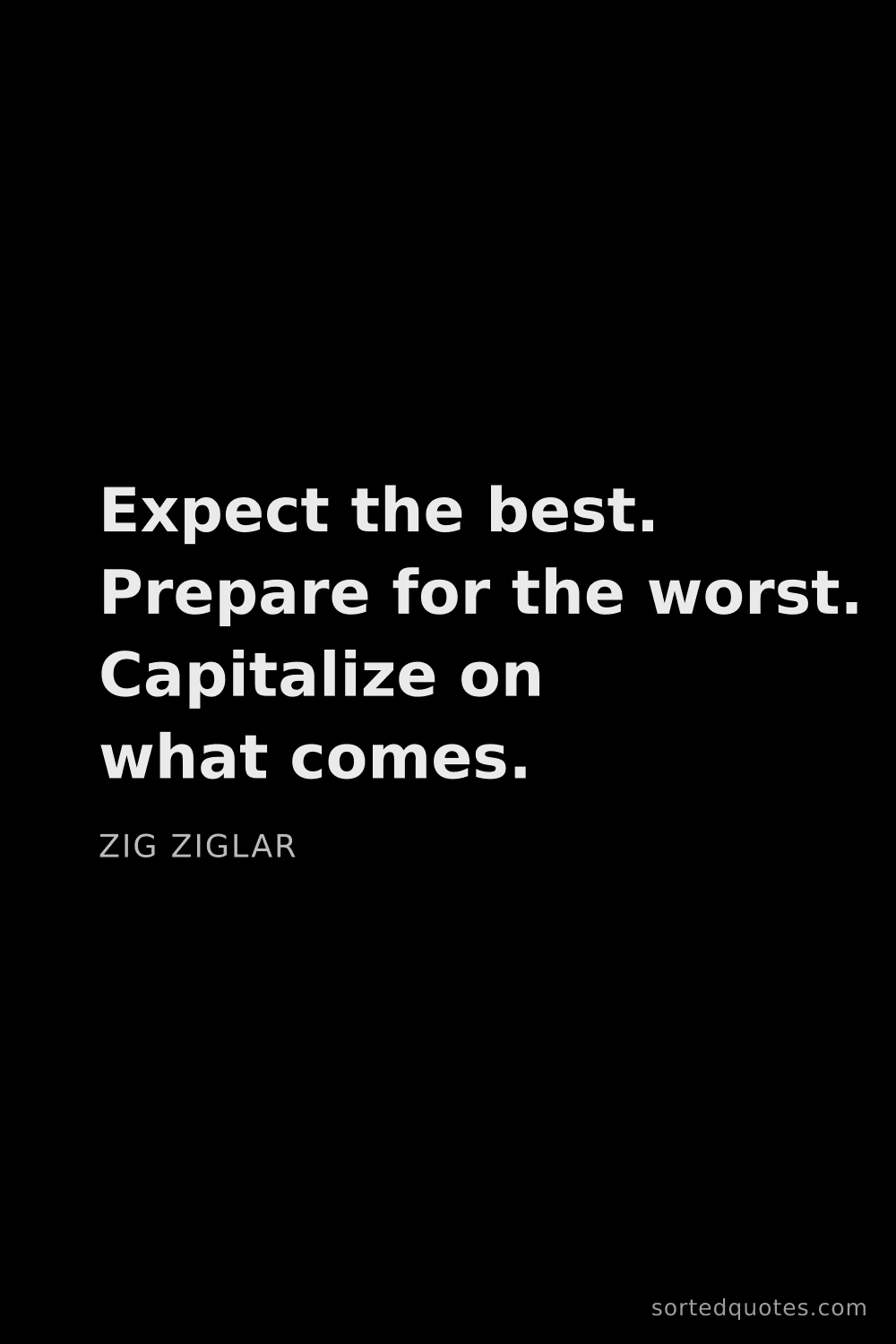 Quote by Zig Ziglar: "Expect the best. Prepare for the worst. Capitalize..."