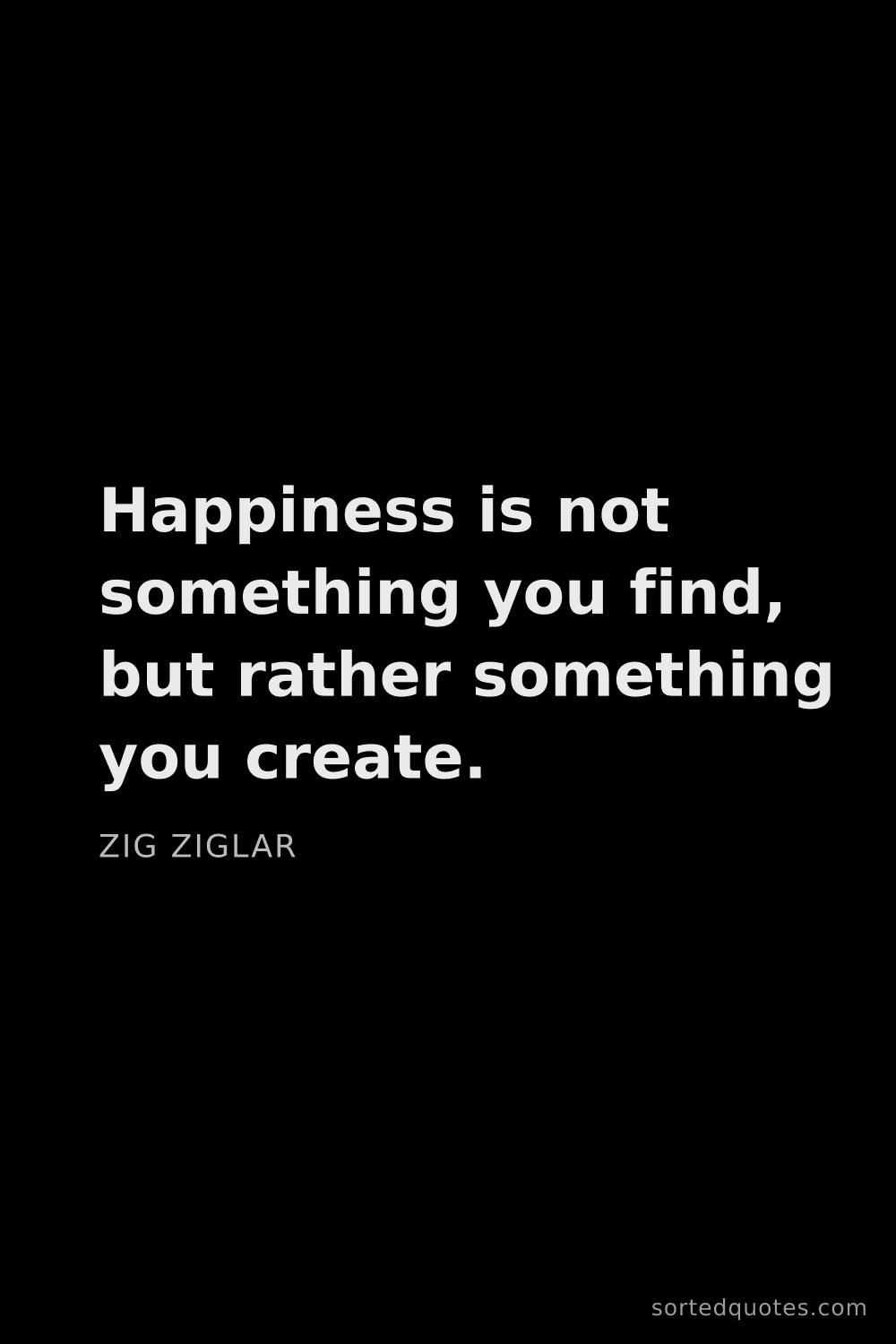 Quote by Zig Ziglar: "Happiness is not something you find, but rather so..."