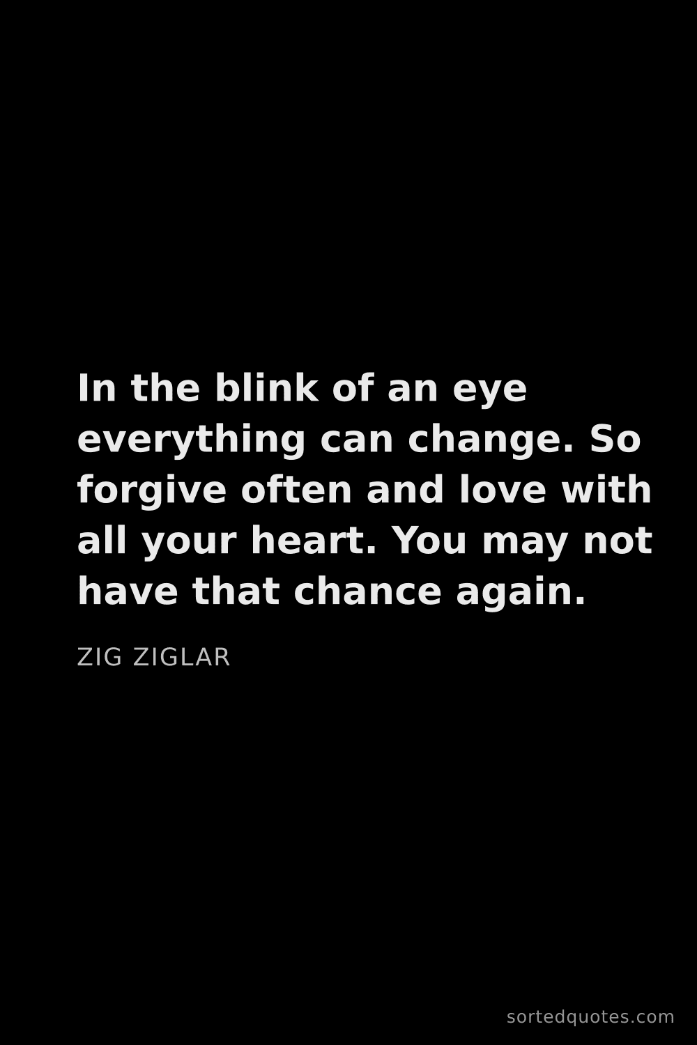 Quote by Zig Ziglar: "In the blink of an eye everything can change. So f..."