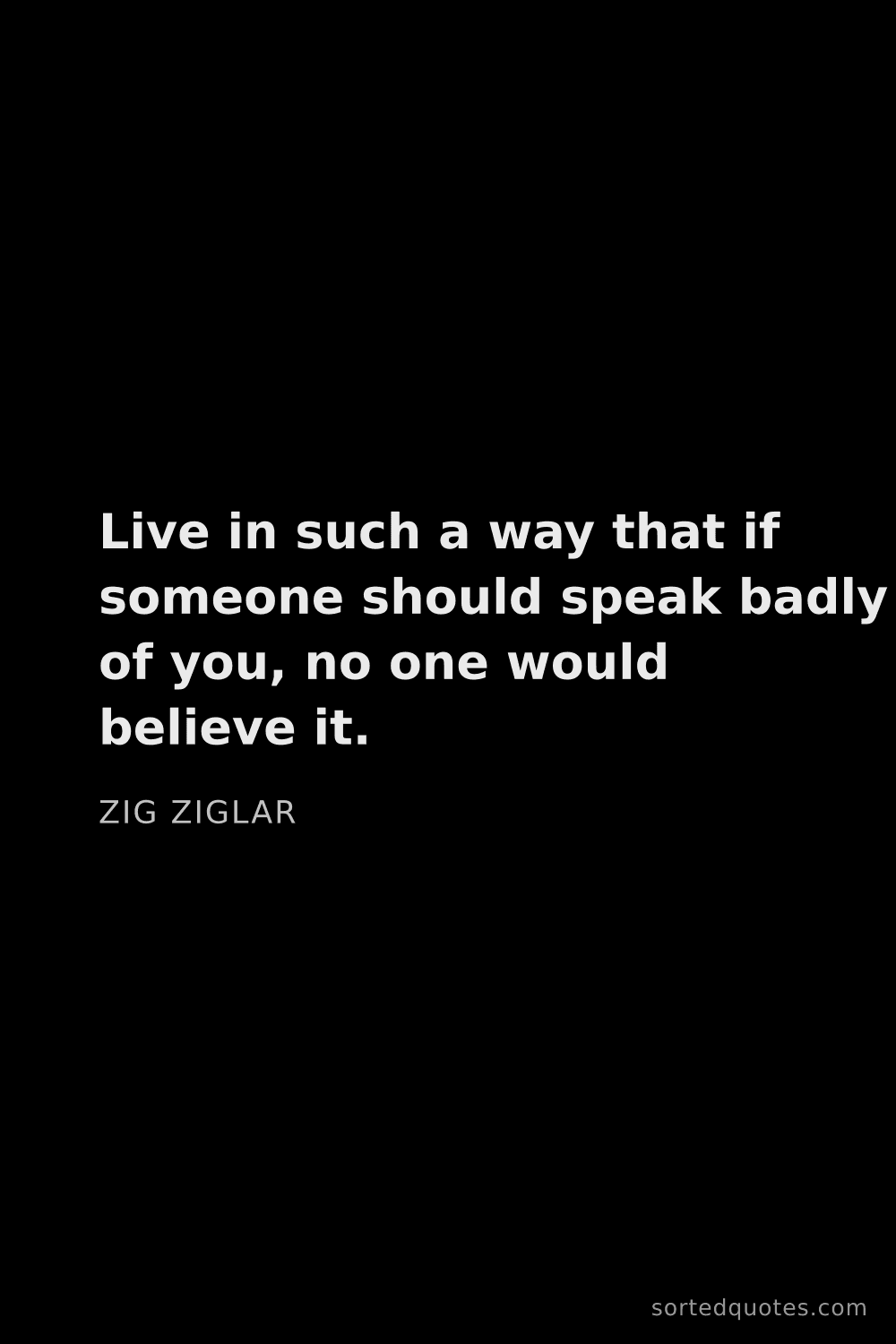 Quote by Zig Ziglar: "Live in such a way that if someone should speak ba..."