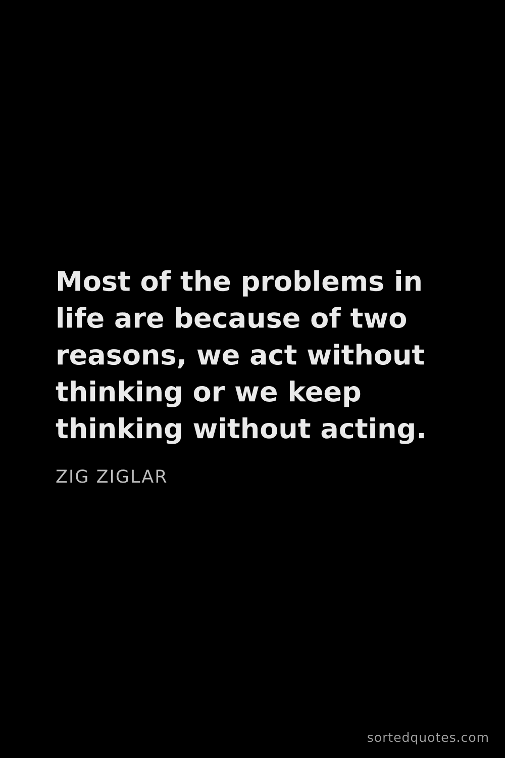 Quote by Zig Ziglar: "Most of the problems in life are because of two re..."