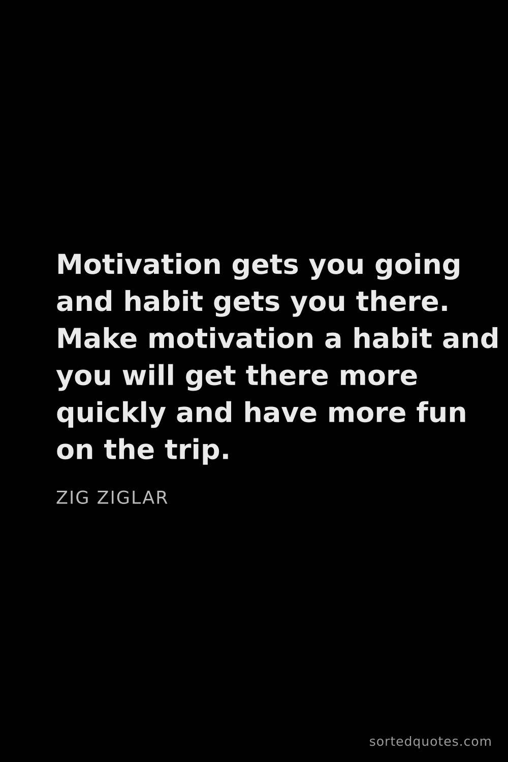 Quote by Zig Ziglar: "Motivation gets you going and habit gets you there..."