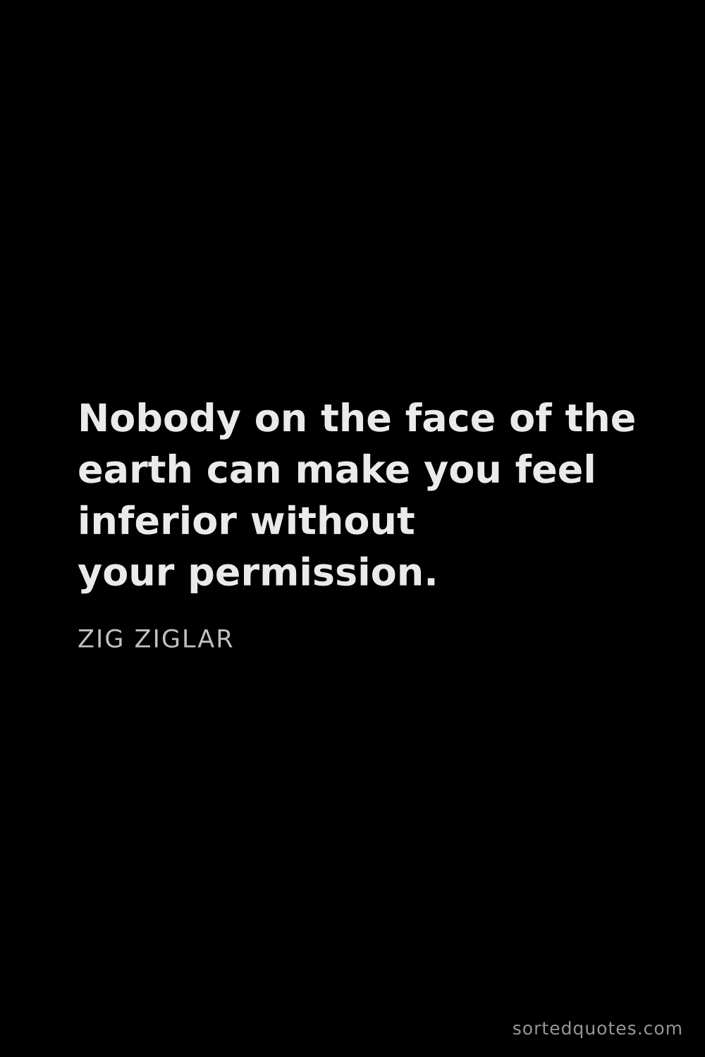 Quote by Zig Ziglar: "Nobody on the face of the earth can make you feel ..."