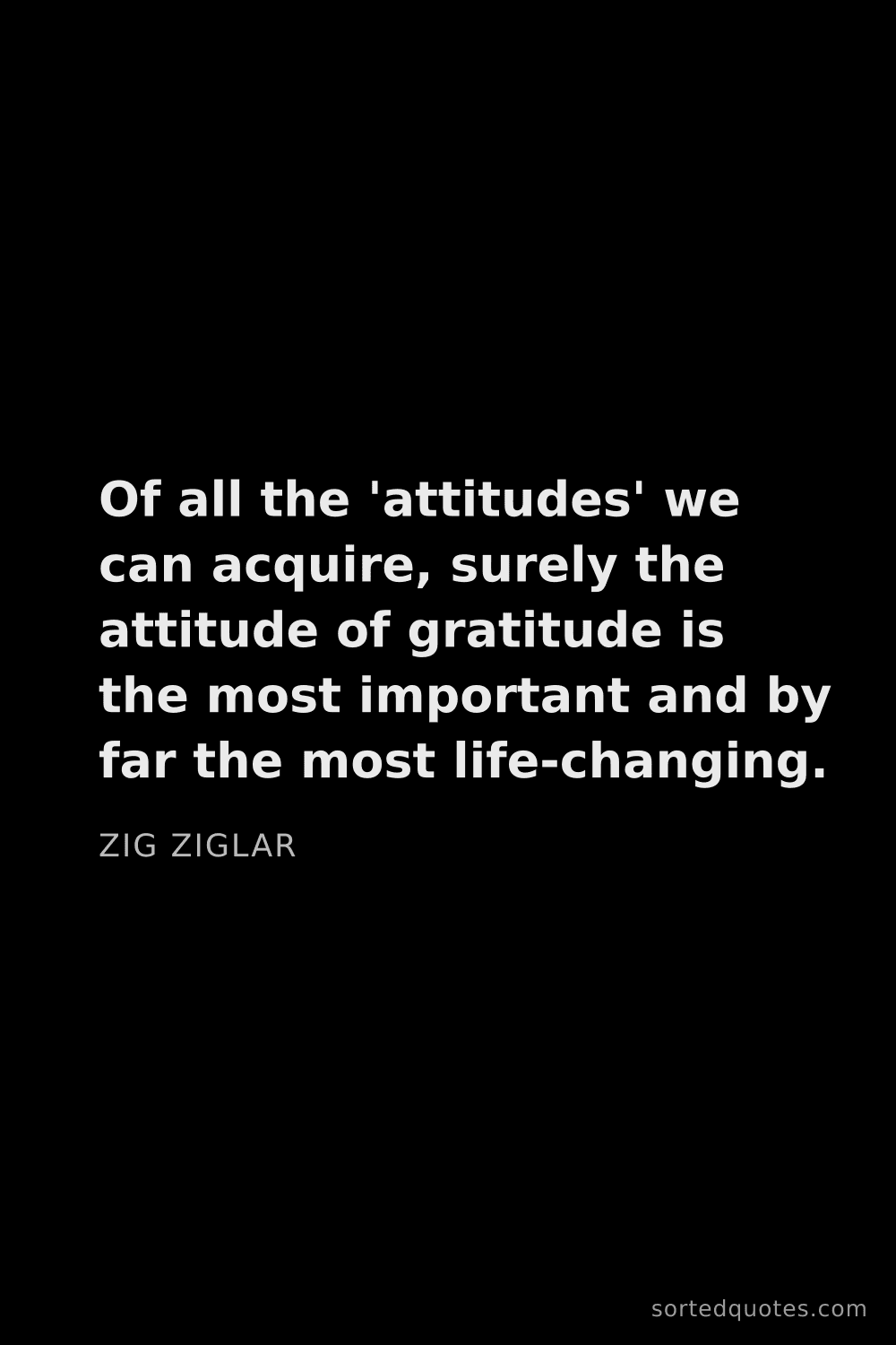 Quote by Zig Ziglar: "Of all the 'attitudes' we can acquire, surely the ..."
